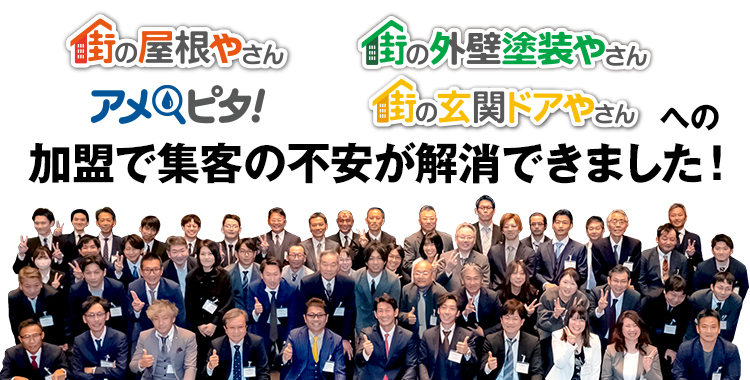 街の屋根やさん、街の外壁塗装やさん、アメピタ！、街の玄関ドアやさんへの加盟で集客の不安が解消できました！