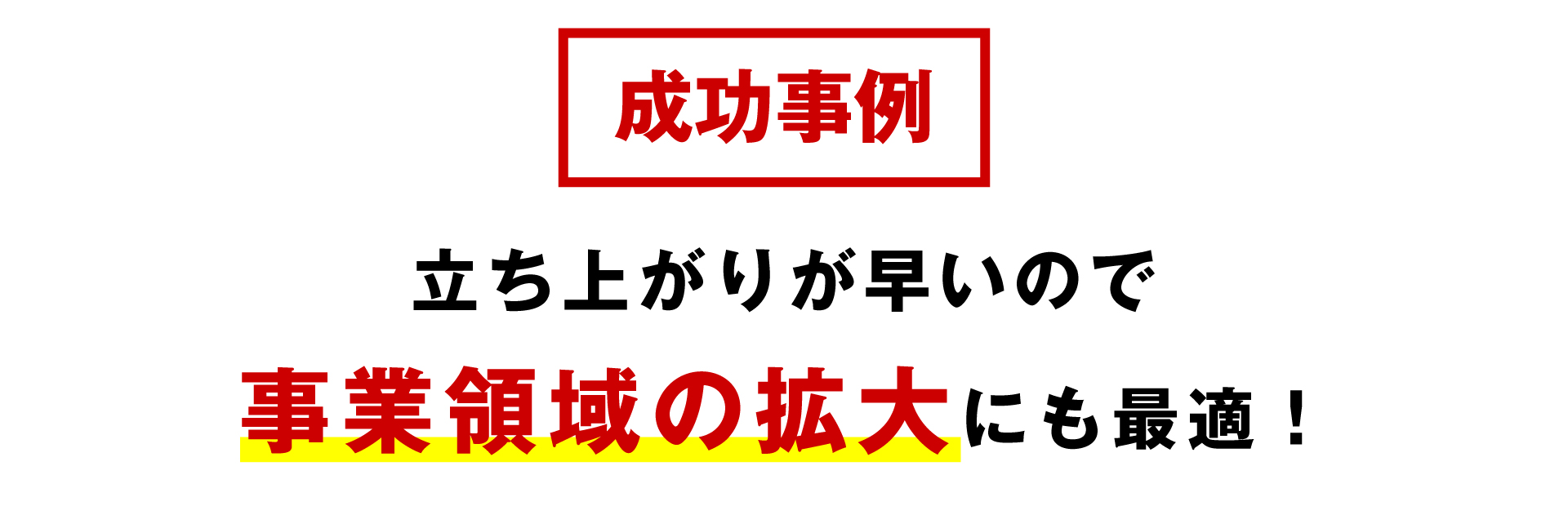 成功事例:立ち上がりが早いので事業領域の拡大にも最適!