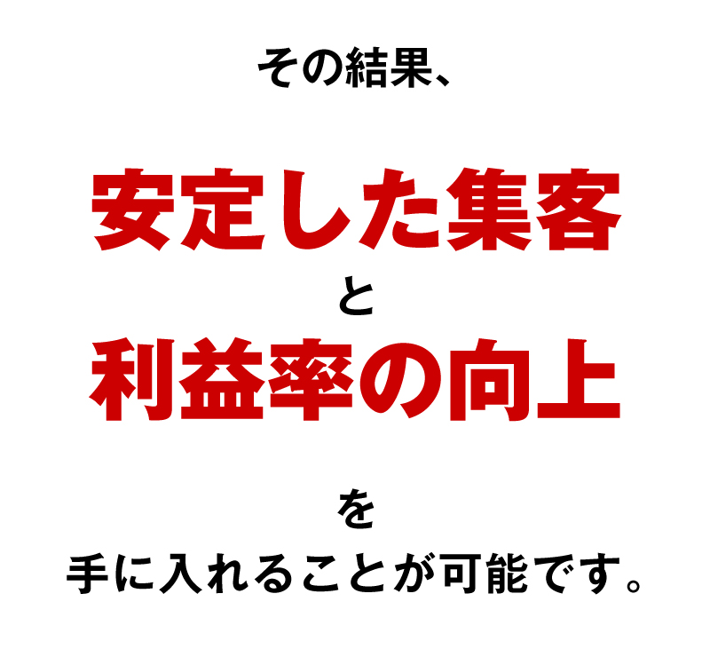その結果、安定した集客と利益率の向上を手に入れることが可能です。