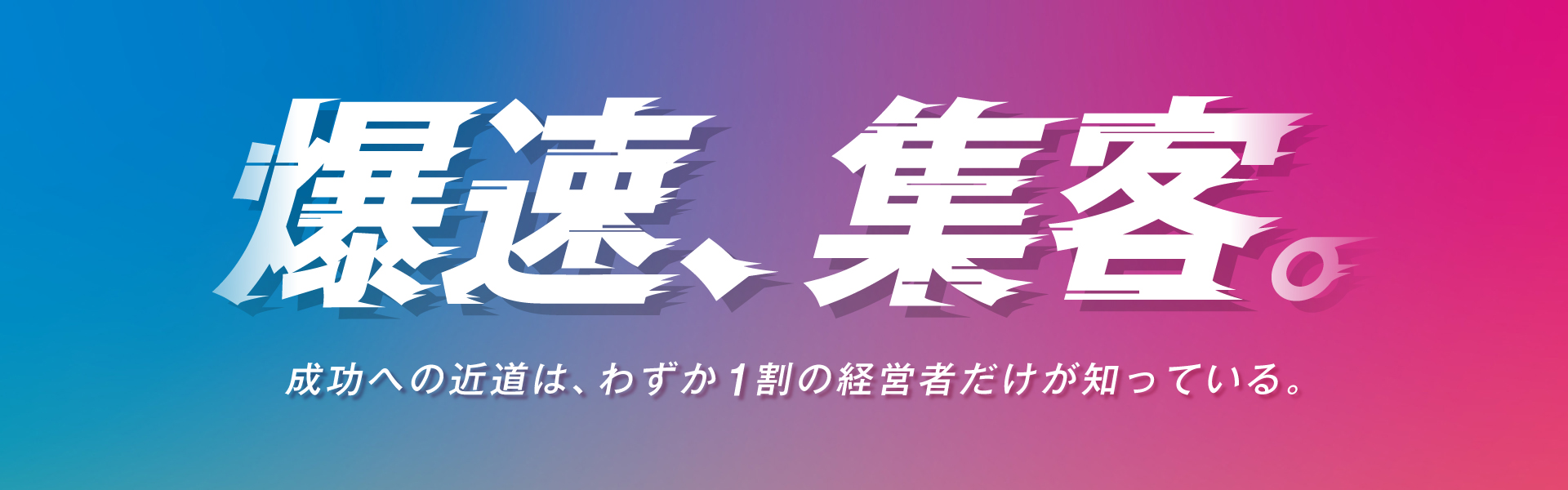 爆速、集客。成功への近道は、わずか1割の経営者だけが知っている。